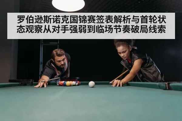 罗伯逊斯诺克国锦赛签表解析与首轮状态观察从对手强弱到临场节奏破局线索（kaiyun）