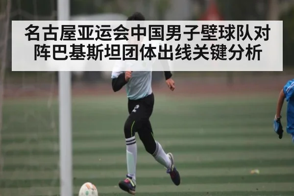 名古屋亚运会中国男子壁球队对阵巴基斯坦团体出线关键分析（kaiyun）