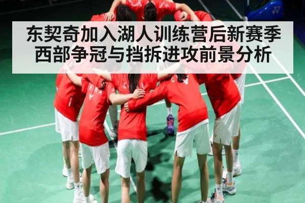 东契奇加入湖人训练营后新赛季西部争冠与挡拆进攻前景分析（kaiyun）