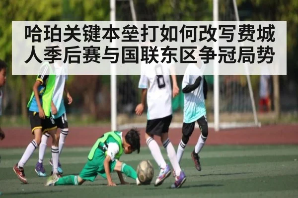 哈珀关键本垒打如何改写费城人季后赛与国联东区争冠局势（kaiyun）